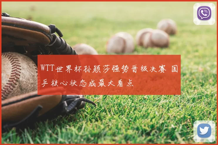 WTT世界杯孙颖莎强势晋级决赛 国乒核心状态成最大看点