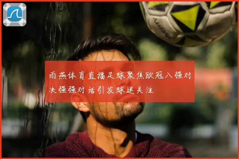 雨燕体育直播足球聚焦欧冠八强对决强强对话引发球迷关注