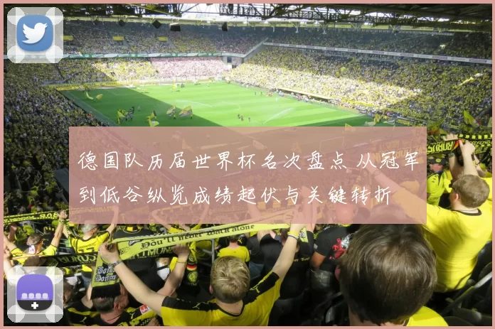 德国队历届世界杯名次盘点 从冠军到低谷纵览成绩起伏与关键转折