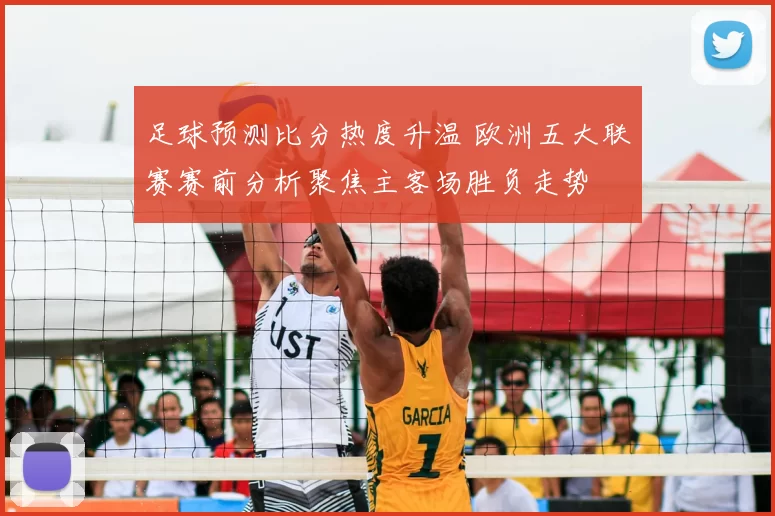 足球预测比分热度升温 欧洲五大联赛赛前分析聚焦主客场胜负走势