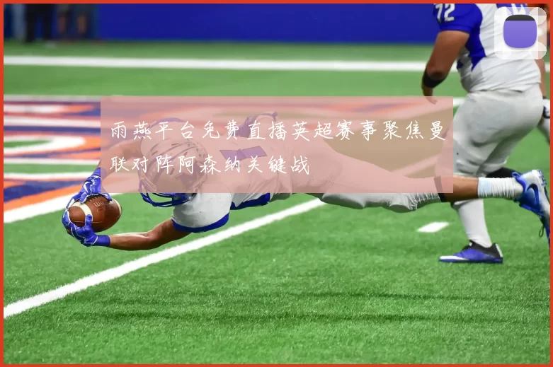 雨燕平台免费直播英超赛事聚焦曼联对阵阿森纳关键战