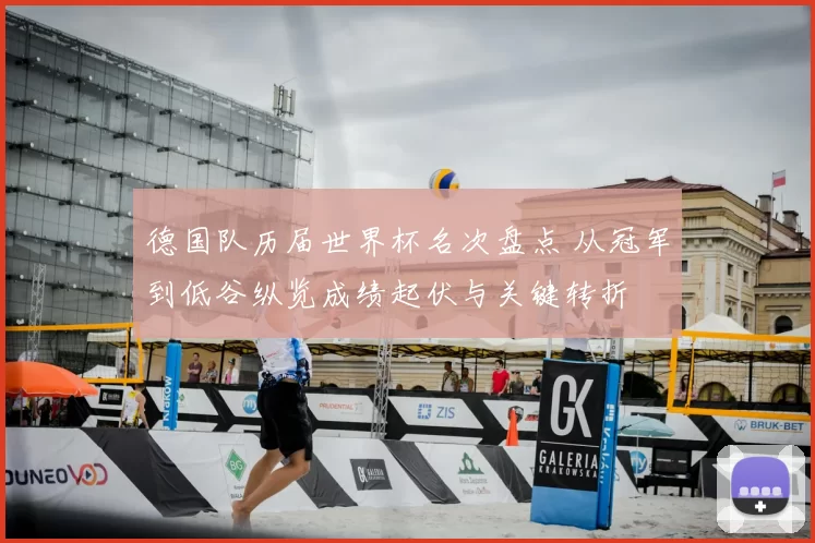 德国队历届世界杯名次盘点 从冠军到低谷纵览成绩起伏与关键转折