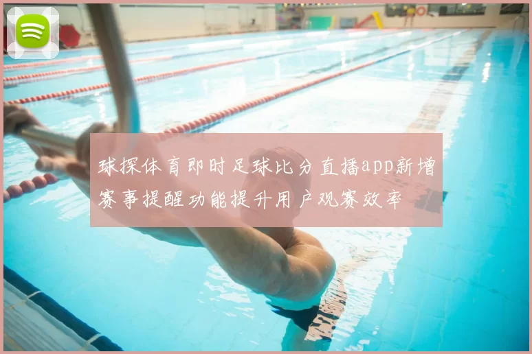 球探体育即时足球比分直播app新增赛事提醒功能提升用户观赛效率