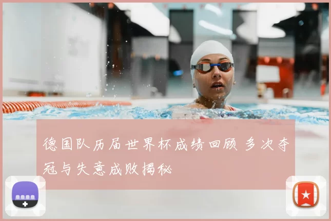德国队历届世界杯成绩回顾 多次夺冠与失意成败揭秘