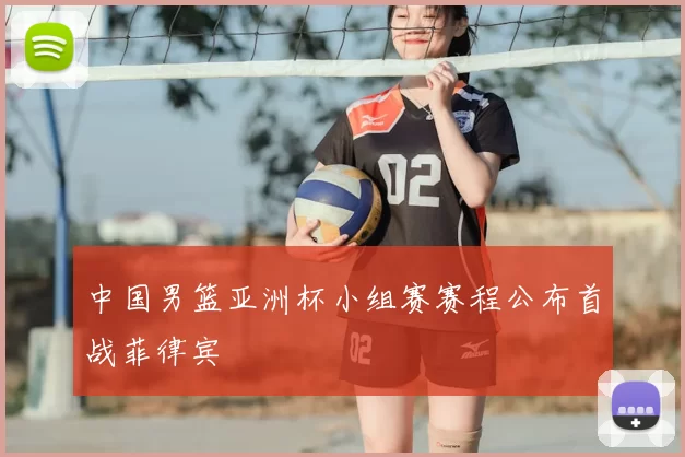 中国男篮亚洲杯小组赛赛程公布首战菲律宾