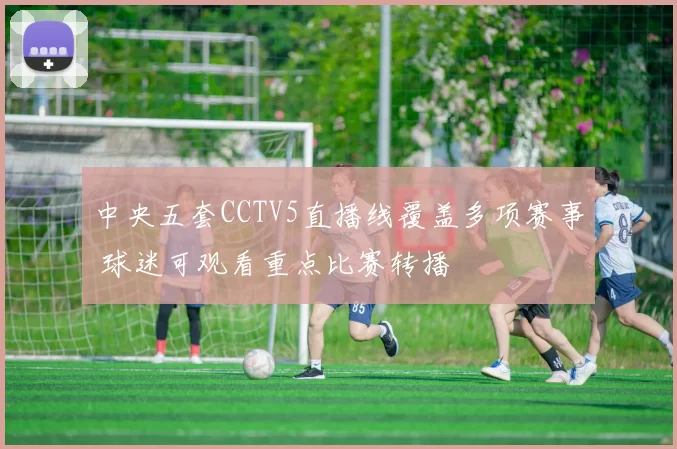 中央五套CCTV5直播线覆盖多项赛事 球迷可观看重点比赛转播