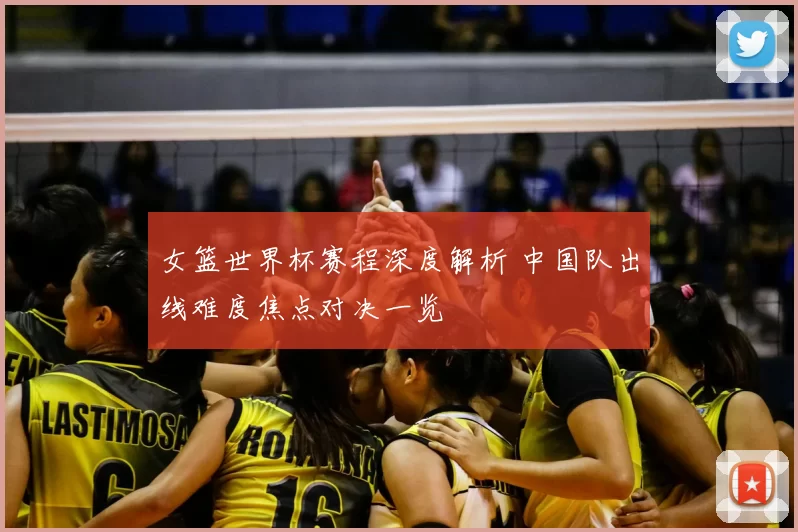 女篮世界杯赛程深度解析 中国队出线难度焦点对决一览