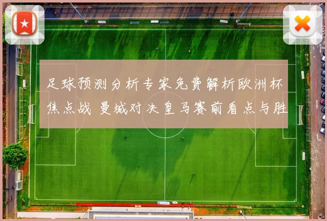 足球预测分析专家免费解析欧洲杯焦点战 曼城对决皇马赛前看点与胜负分析