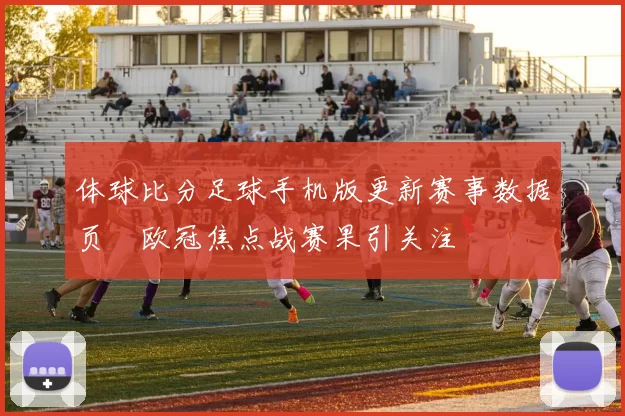 体球比分足球手机版更新赛事数据页　欧冠焦点战赛果引关注