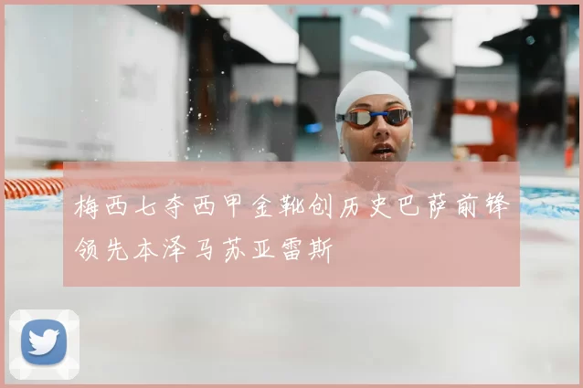 梅西七夺西甲金靴创历史巴萨前锋领先本泽马苏亚雷斯