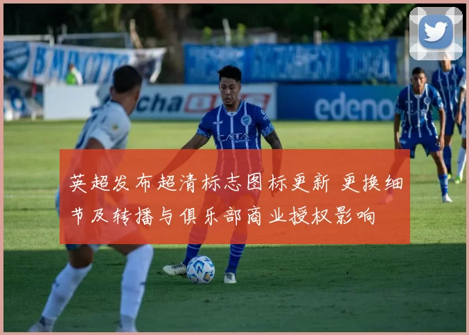 英超发布超清标志图标更新 更换细节及转播与俱乐部商业授权影响