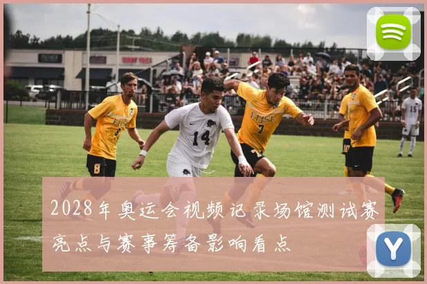 2028年奥运会视频记录场馆测试赛亮点与赛事筹备影响看点
