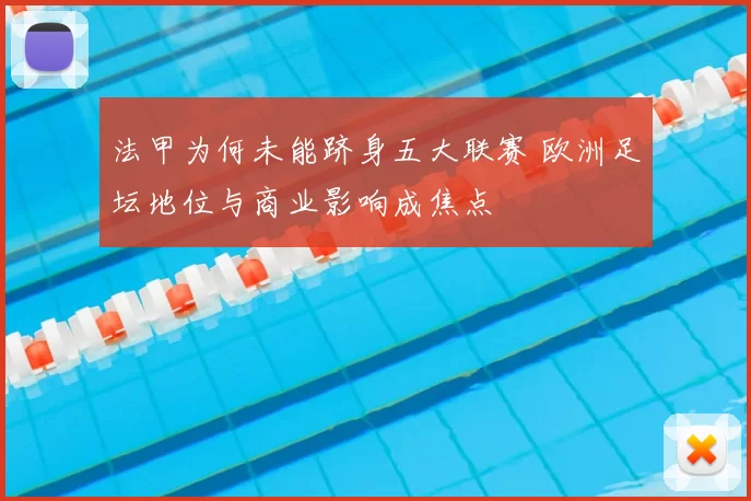 法甲为何未能跻身五大联赛 欧洲足坛地位与商业影响成焦点