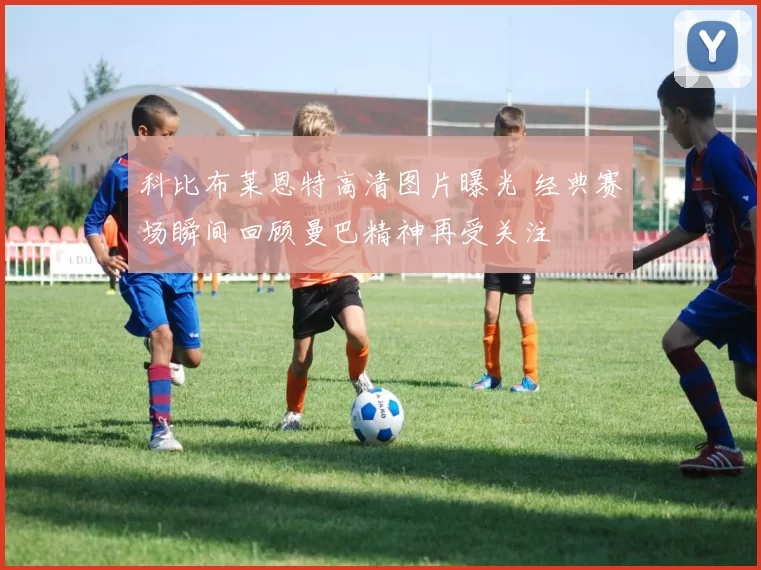 科比布莱恩特高清图片曝光 经典赛场瞬间回顾曼巴精神再受关注