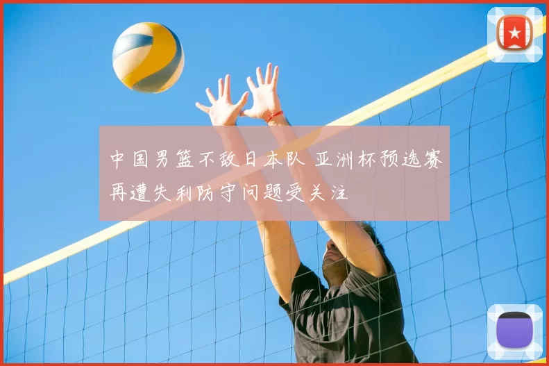 中国男篮不敌日本队 亚洲杯预选赛再遭失利防守问题受关注