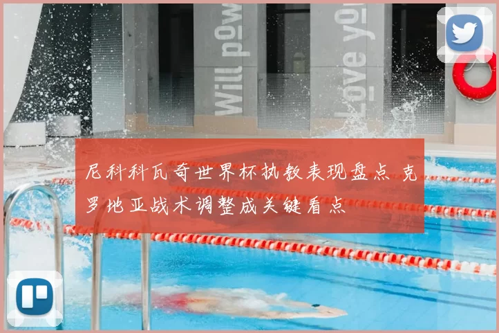 尼科科瓦奇世界杯执教表现盘点 克罗地亚战术调整成关键看点