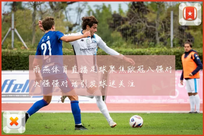 雨燕体育直播足球聚焦欧冠八强对决强强对话引发球迷关注