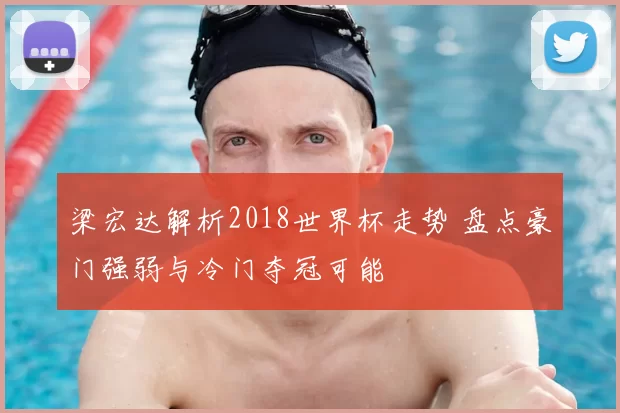 梁宏达解析2018世界杯走势 盘点豪门强弱与冷门夺冠可能