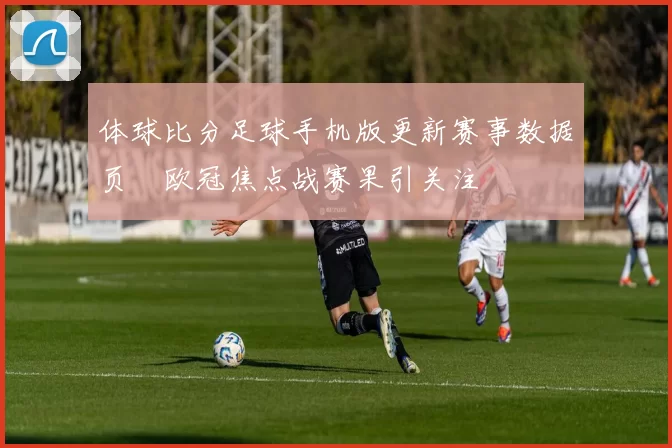 体球比分足球手机版更新赛事数据页　欧冠焦点战赛果引关注
