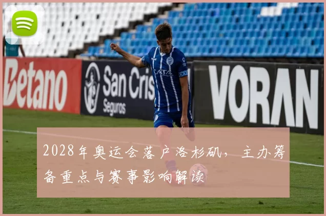 2028年奥运会落户洛杉矶，主办筹备重点与赛事影响解读