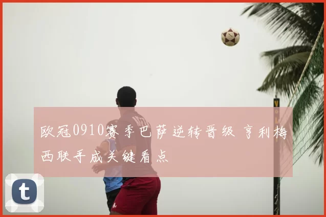欧冠0910赛季巴萨逆转晋级 亨利梅西联手成关键看点