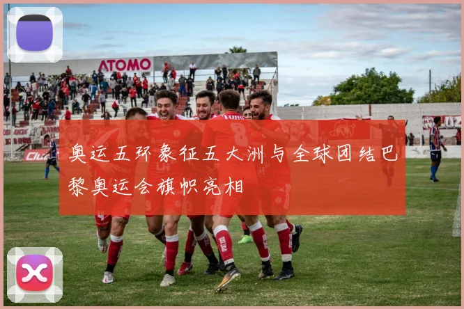 奥运五环象征五大洲与全球团结巴黎奥运会旗帜亮相