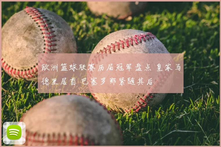 欧洲篮球联赛历届冠军盘点 皇家马德里居首 巴塞罗那紧随其后