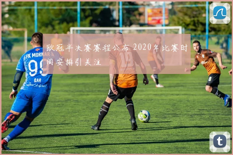 欧冠半决赛赛程公布 2020年比赛时间安排引关注