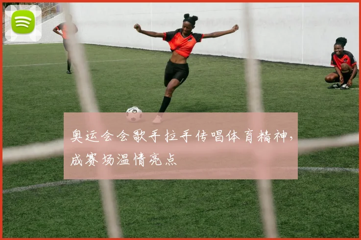 奥运会会歌手拉手传唱体育精神,成赛场温情亮点