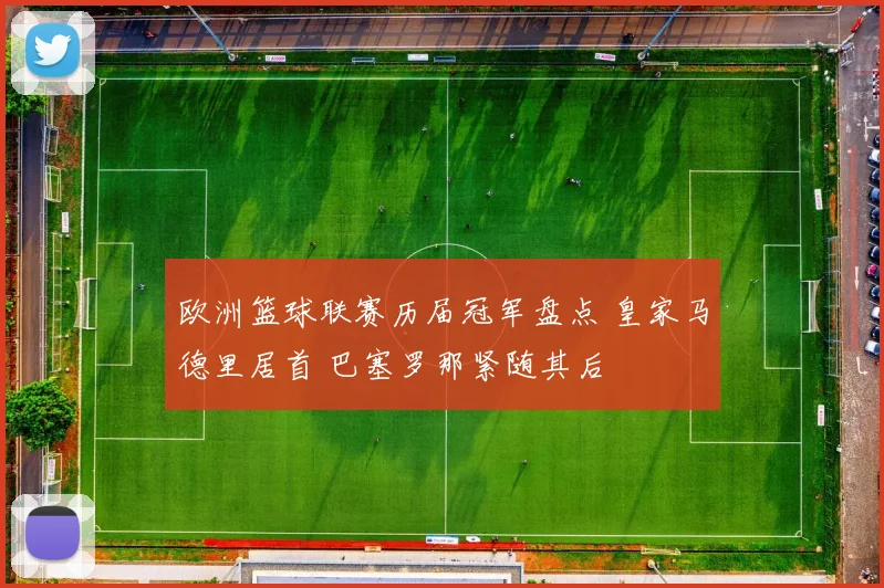 欧洲篮球联赛历届冠军盘点 皇家马德里居首 巴塞罗那紧随其后