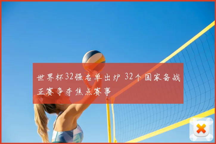 世界杯32强名单出炉 32个国家备战正赛争夺焦点赛事