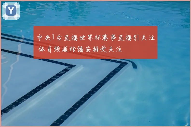 中央1台直播世界杯赛事直播引关注 体育频道转播安排受关注