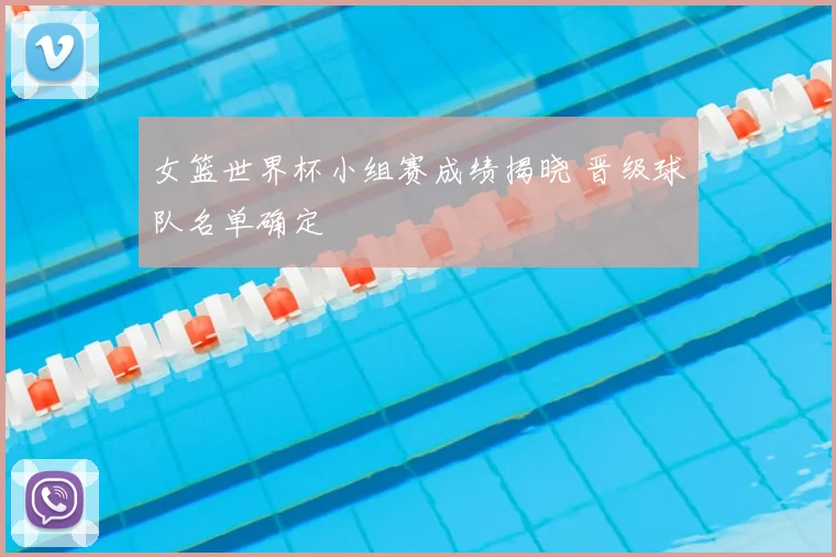 女篮世界杯小组赛成绩揭晓 晋级球队名单确定